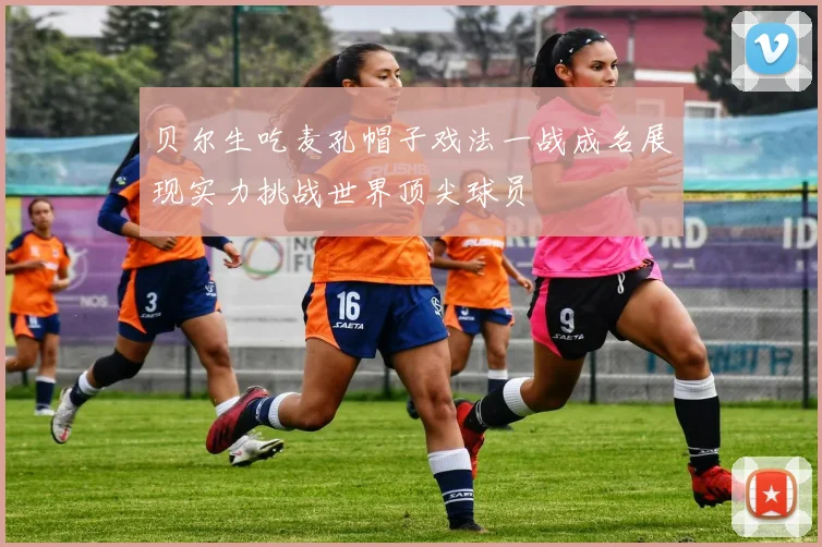 贝尔生吃麦孔帽子戏法一战成名展现实力挑战世界顶尖球员