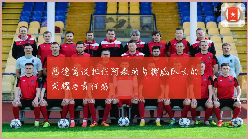 厄德高谈担任阿森纳与挪威队长的荣耀与责任感