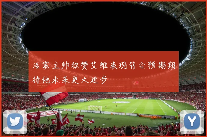 活塞主帅称赞艾维表现符合预期期待他未来更大进步