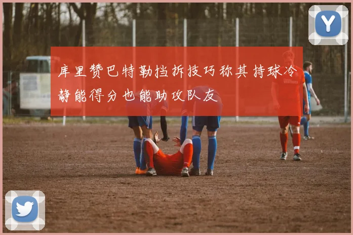 库里赞巴特勒挡拆技巧称其持球冷静能得分也能助攻队友