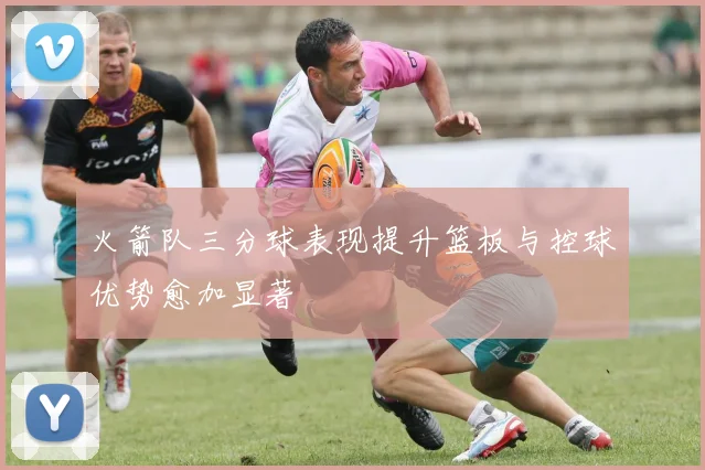 火箭队三分球表现提升篮板与控球优势愈加显著