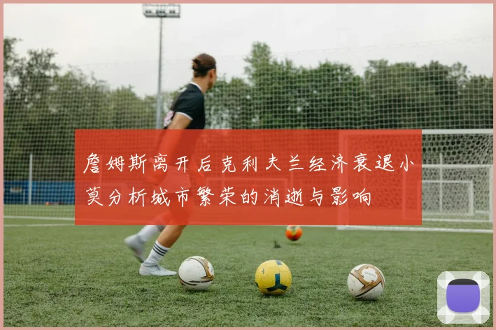 詹姆斯离开后克利夫兰经济衰退小莫分析城市繁荣的消逝与影响