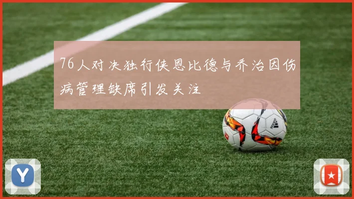 76人对决独行侠恩比德与乔治因伤病管理缺席引发关注