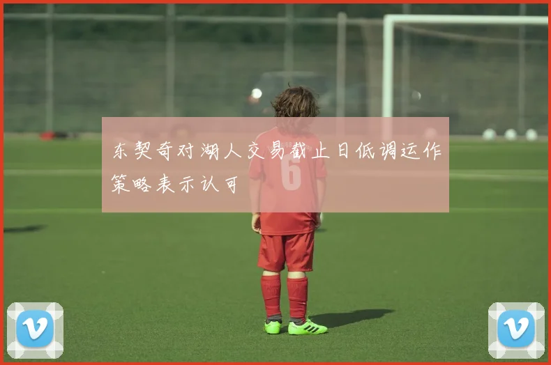 东契奇对湖人交易截止日低调运作策略表示认可