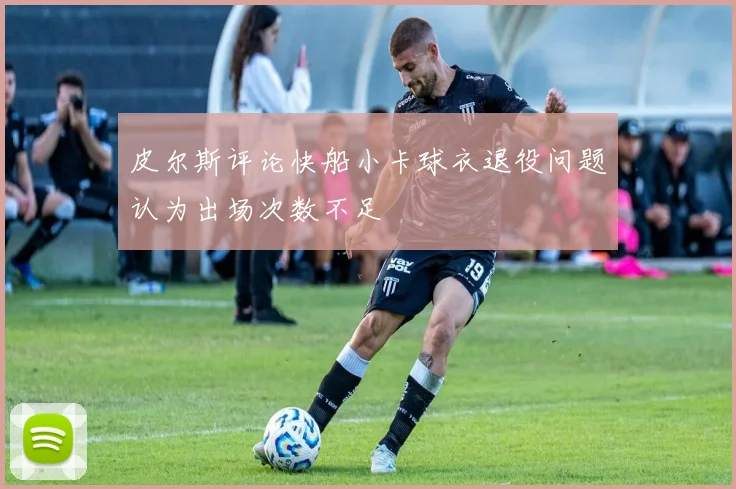 皮尔斯评论快船小卡球衣退役问题认为出场次数不足