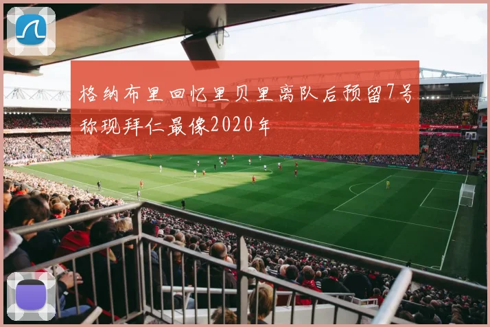 格纳布里回忆里贝里离队后预留7号称现拜仁最像2020年