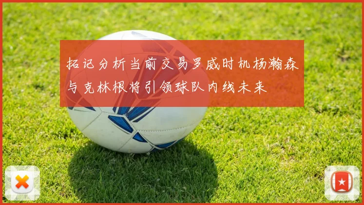 拓记分析当前交易罗威时机杨瀚森与克林根将引领球队内线未来