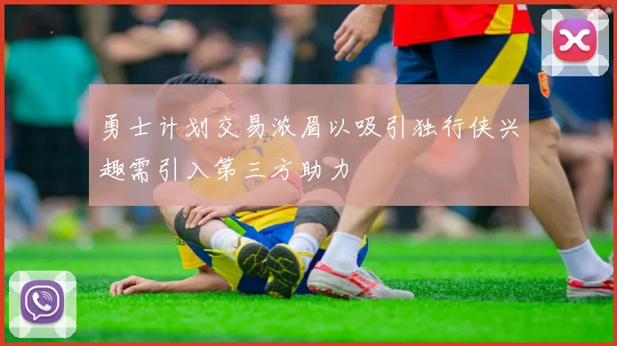 勇士计划交易浓眉以吸引独行侠兴趣需引入第三方助力