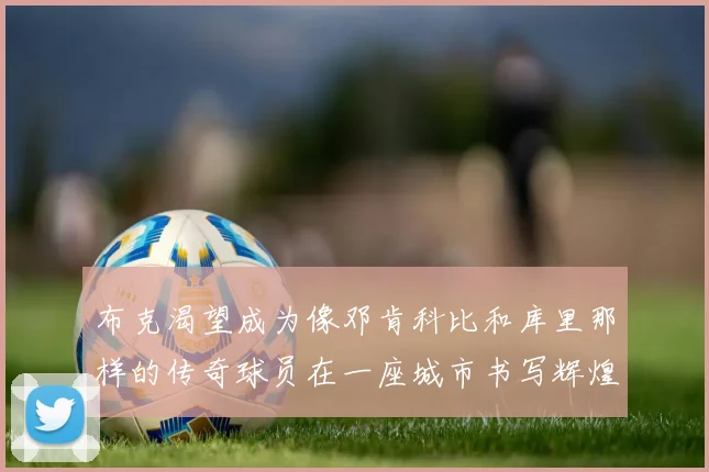 布克渴望成为像邓肯科比和库里那样的传奇球员在一座城市书写辉煌