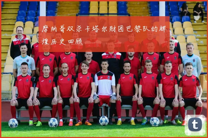 摩纳哥双杀卡塔尔财团巴黎队的辉煌历史回顾