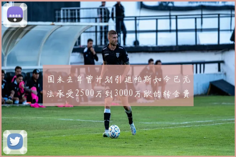 国米去年曾计划引进帕斯如今已无法承受2500万到3000万欧的转会费