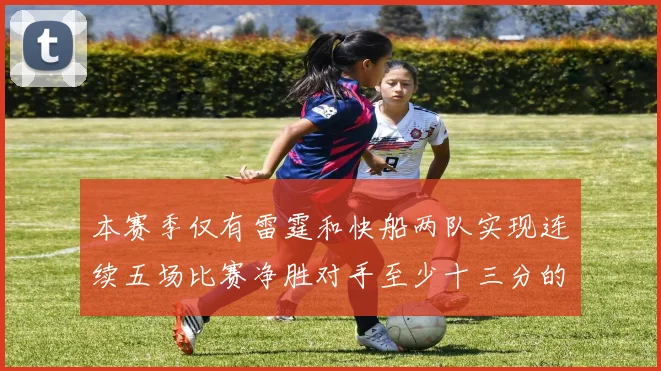 本赛季仅有雷霆和快船两队实现连续五场比赛净胜对手至少十三分的壮举
