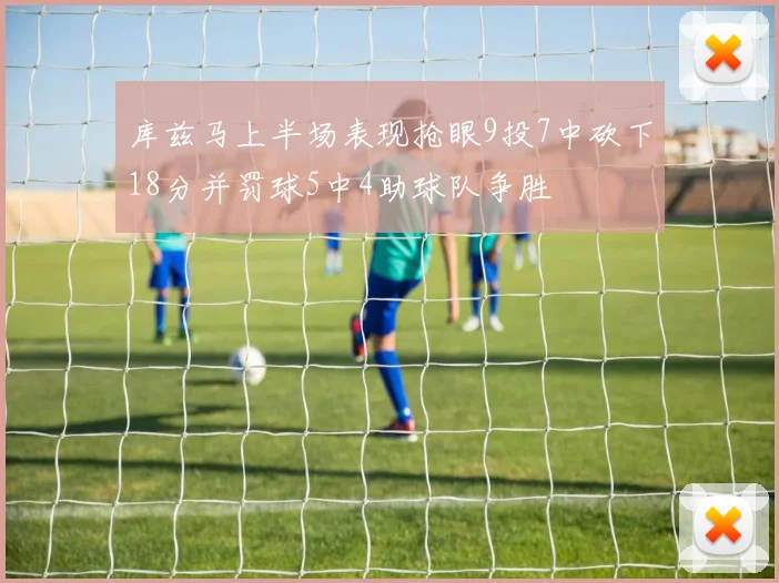 库兹马上半场表现抢眼9投7中砍下18分并罚球5中4助球队争胜