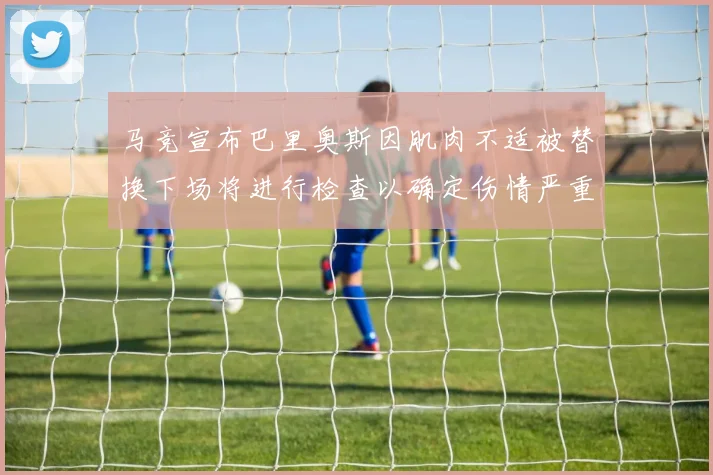 马竞宣布巴里奥斯因肌肉不适被替换下场将进行检查以确定伤情严重性