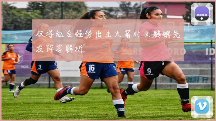 双塔组合强势出击火箭对决鹈鹕先发阵容解析