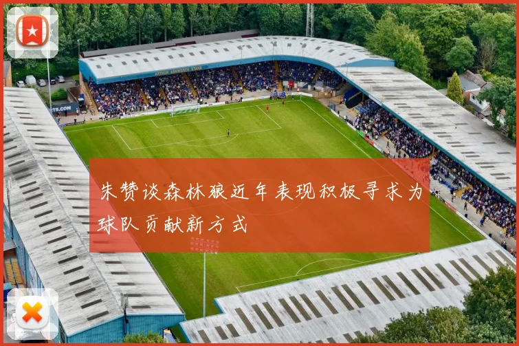 朱赞谈森林狼近年表现积极寻求为球队贡献新方式