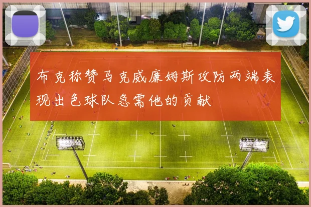 布克称赞马克威廉姆斯攻防两端表现出色球队急需他的贡献