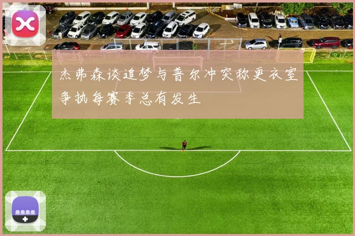 杰弗森谈追梦与普尔冲突称更衣室争执每赛季总有发生