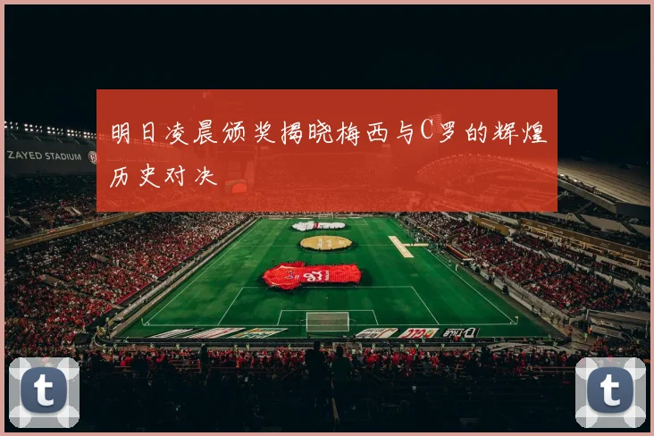 明日凌晨颁奖揭晓梅西与C罗的辉煌历史对决