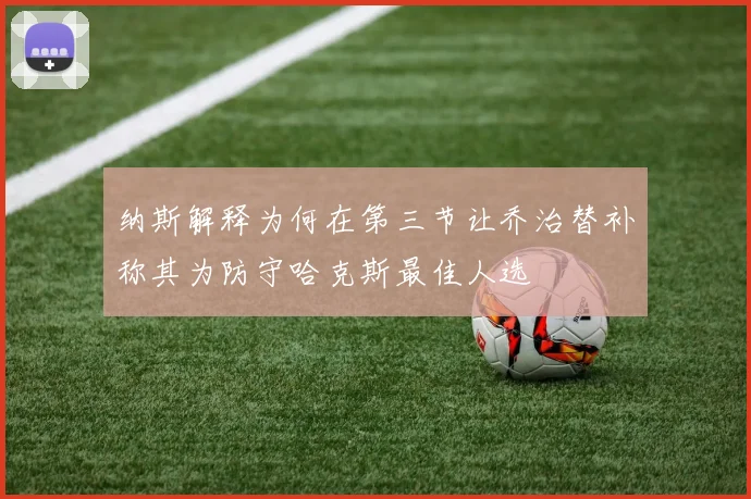 纳斯解释为何在第三节让乔治替补称其为防守哈克斯最佳人选